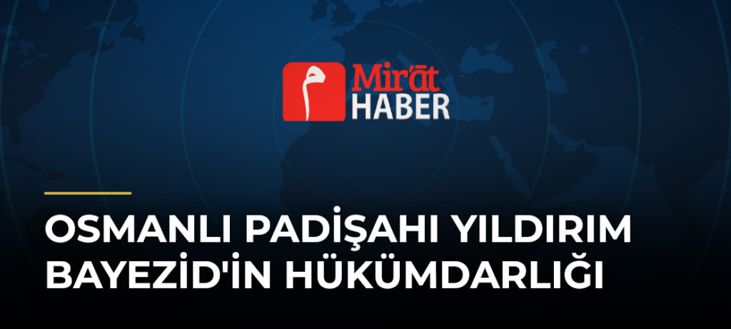 Osmanlı Padişahı Yıldırım Bayezid’in Hükümdarlığı