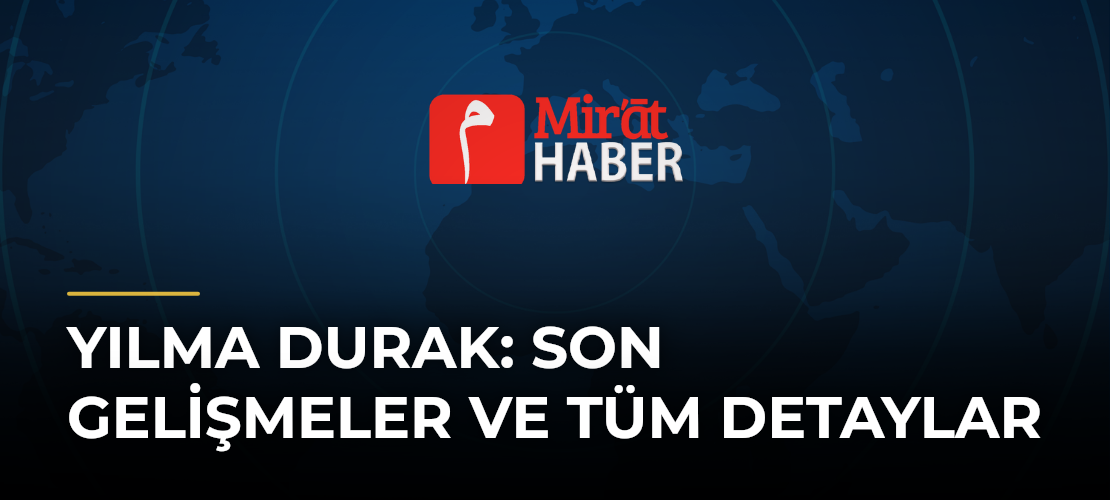 Yılma Durak: Son Gelişmeler ve Tüm Detaylar