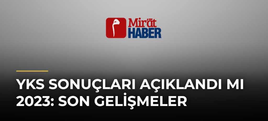 YKS Sonuçları Açıklandı mı 2023: Son Gelişmeler