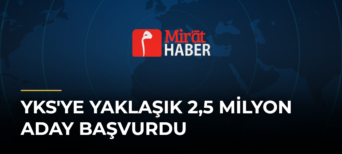 YKS'ye Yaklaşık 2,5 Milyon Aday Başvurdu