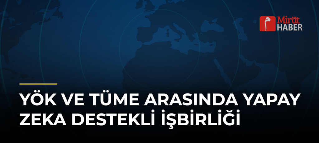 YÖK ve TÜME Arasında Yapay Zeka Destekli İşbirliği