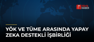 YÖK ve TÜME Arasında Yapay Zeka Destekli İşbirliği