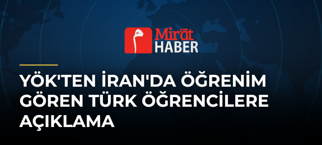 YÖK’ten İran’da Öğrenim Gören Türk Öğrencilere Açıklama