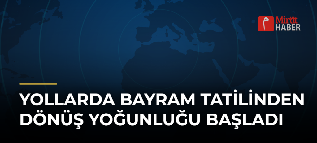 Yollarda Bayram Tatilinden Dönüş Yoğunluğu Başladı