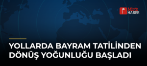 Yollarda Bayram Tatilinden Dönüş Yoğunluğu Başladı
