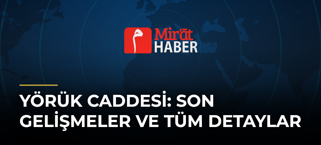 Yörük Caddesi: Son Gelişmeler ve Tüm Detaylar