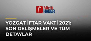 Yozgat İftar Vakti 2021: Son Gelişmeler ve Tüm Detaylar