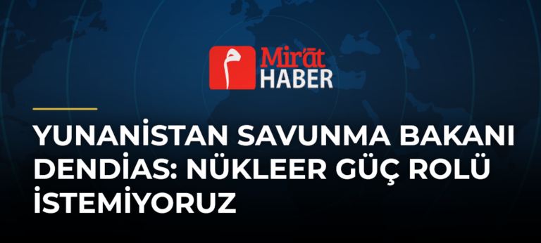 Yunanistan Savunma Bakanı Dendias: Nükleer Güç Rolü İstemiyoruz