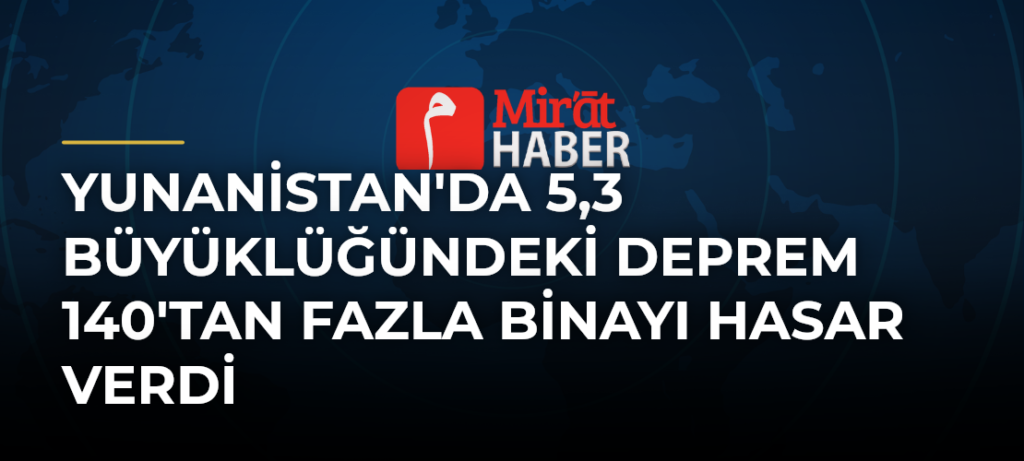 Yunanistan’da 5,3 Büyüklüğündeki Deprem 140’tan Fazla Binayı Hasar Verdi