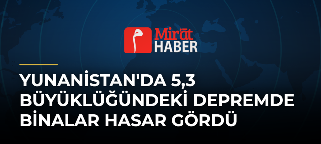 Yunanistan’da 5,3 Büyüklüğündeki Depremde Binalar Hasar Gördü