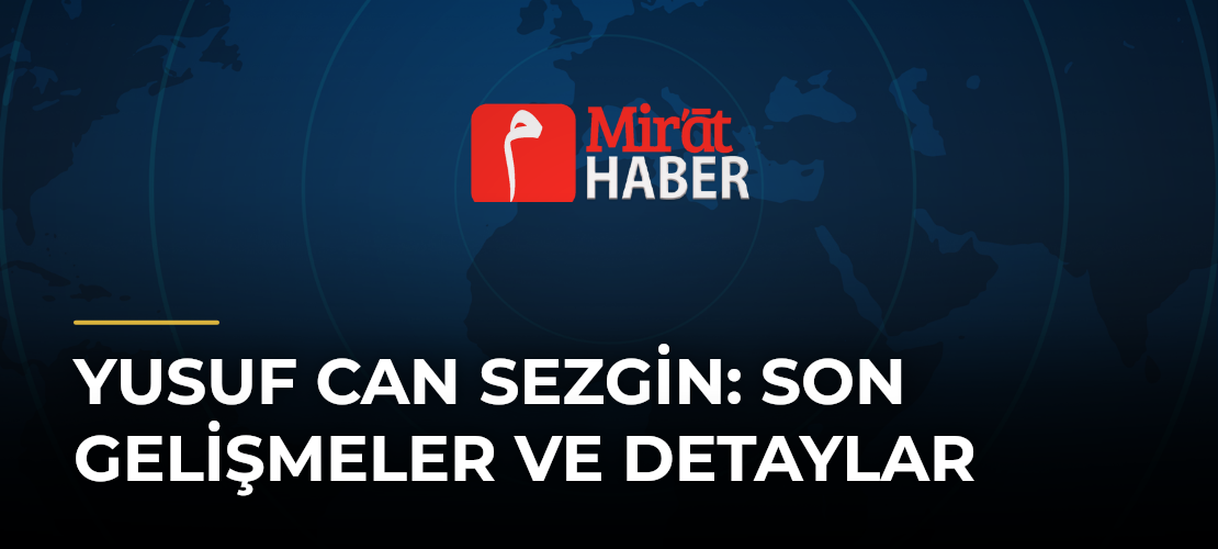 Yusuf Can Sezgin: Son Gelişmeler ve Detaylar