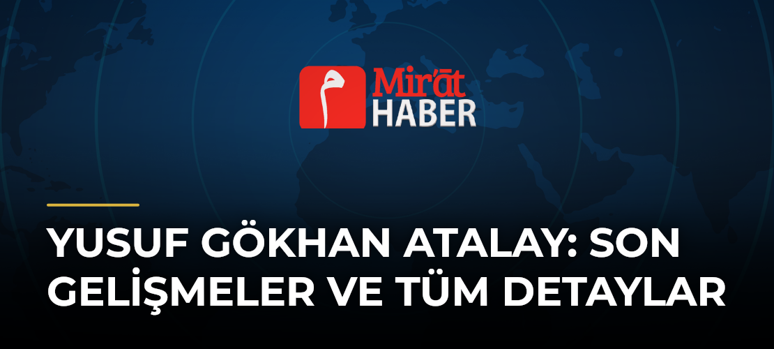 Yusuf Gökhan Atalay: Son Gelişmeler ve Tüm Detaylar