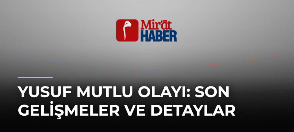 Yusuf Mutlu Olayı: Son Gelişmeler ve Detaylar