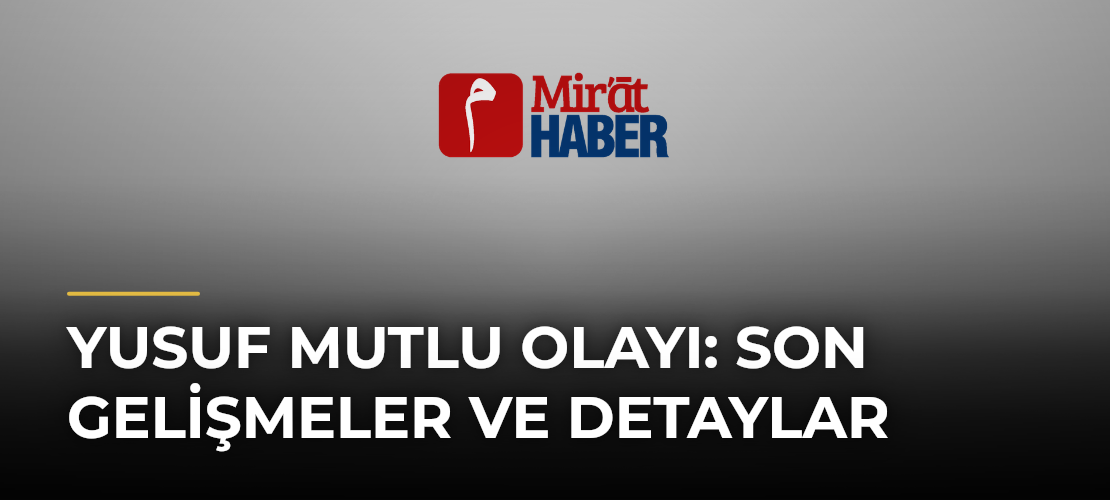Yusuf Mutlu Olayı: Son Gelişmeler ve Detaylar