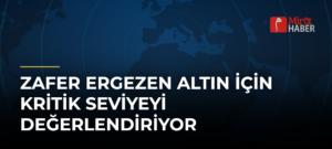 Zafer Ergezen Altın İçin Kritik Seviyeyi Değerlendiriyor
