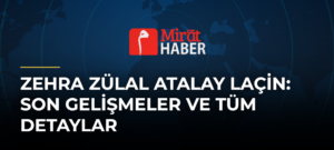 Zehra Zülal Atalay Laçin: Son Gelişmeler ve Tüm Detaylar