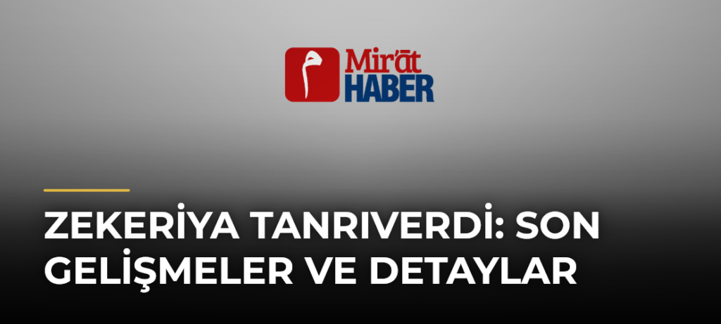 Zekeriya Tanrıverdi: Son Gelişmeler ve Detaylar