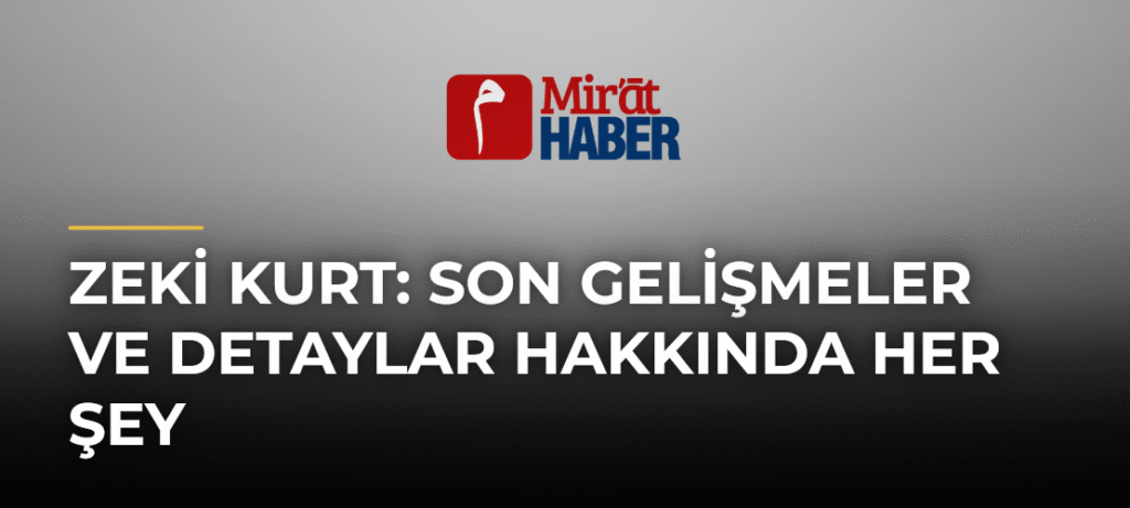 Zeki Kurt: Son Gelişmeler ve Detaylar Hakkında Her Şey