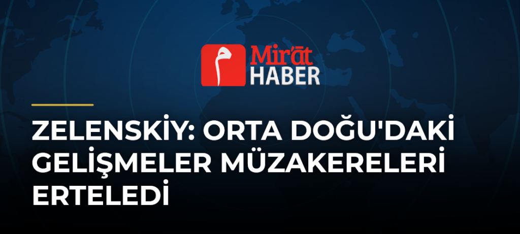 Zelenskiy: Orta Doğu’daki Gelişmeler Müzakereleri Erteledi