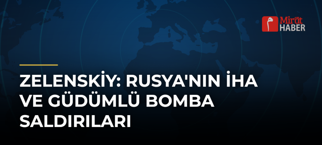 Zelenskiy: Rusya’nın İHA ve güdümlü bomba saldırıları
