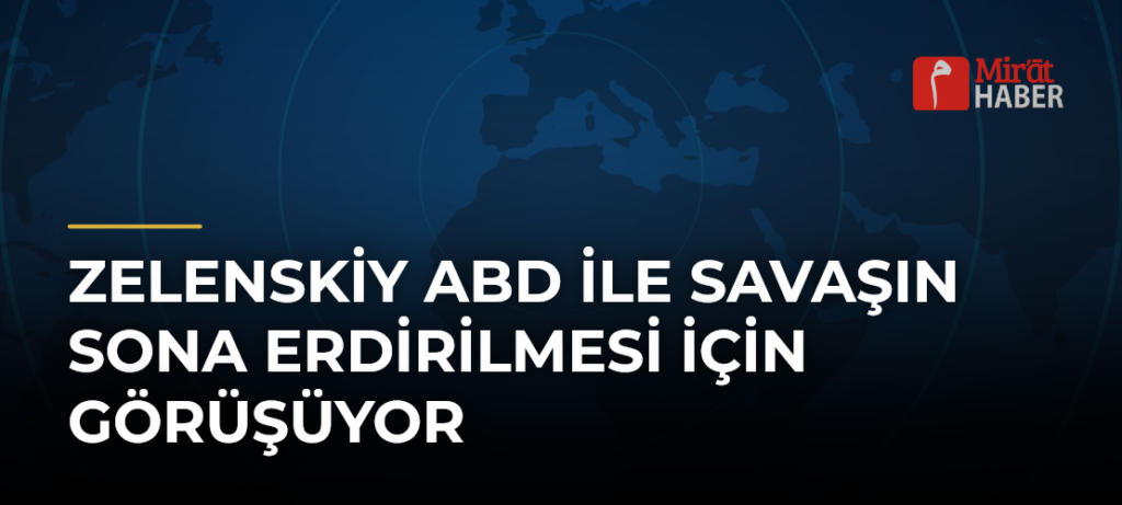 Zelenskiy ABD ile Savaşın Sona Erdirilmesi İçin Görüşüyor