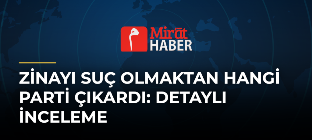 Zinayı Suç Olmaktan Hangi Parti Çıkardı: Detaylı İnceleme