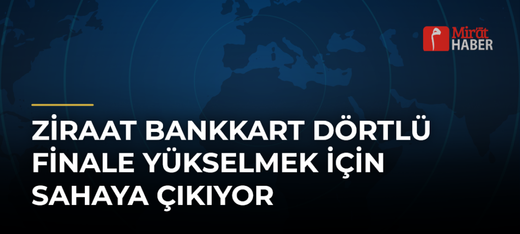 Ziraat Bankkart Dörtlü Finale Yükselmek İçin Sahaya Çıkıyor