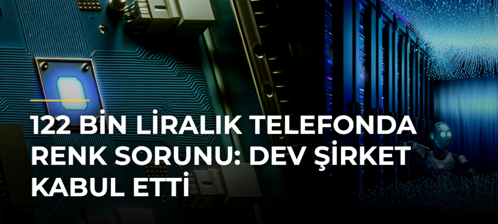 122 Bin Liralık Telefonda Renk Sorunu: Dev Şirket Kabul Etti