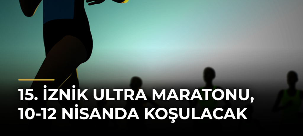 15. İznik Ultra Maratonu, 10-12 Nisanda Koşulacak