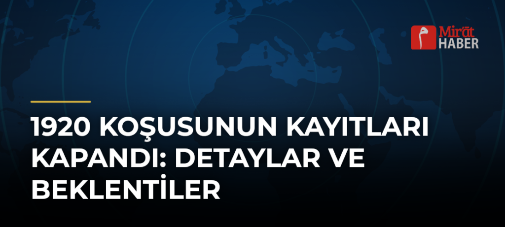 1920 Koşusunun Kayıtları Kapandı: Detaylar ve Beklentiler