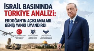 İSRAİL BASININDA TÜRKİYE ANALİZİ: ERDOĞAN’IN AÇIKLAMALARI GENİŞ YANKI UYANDIRDI