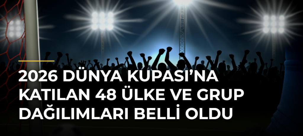2026 Dünya Kupası’na katılan 48 ülke ve grup dağılımları belli oldu