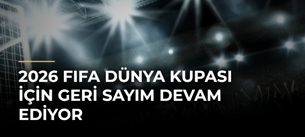 2026 FIFA Dünya Kupası için geri sayım devam ediyor