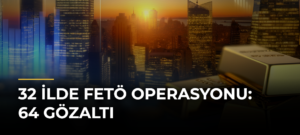 32 ilde FETÖ operasyonu: 64 gözaltı