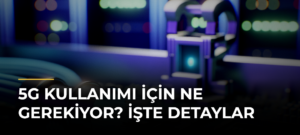 5G kullanımı için ne gerekiyor? İşte detaylar