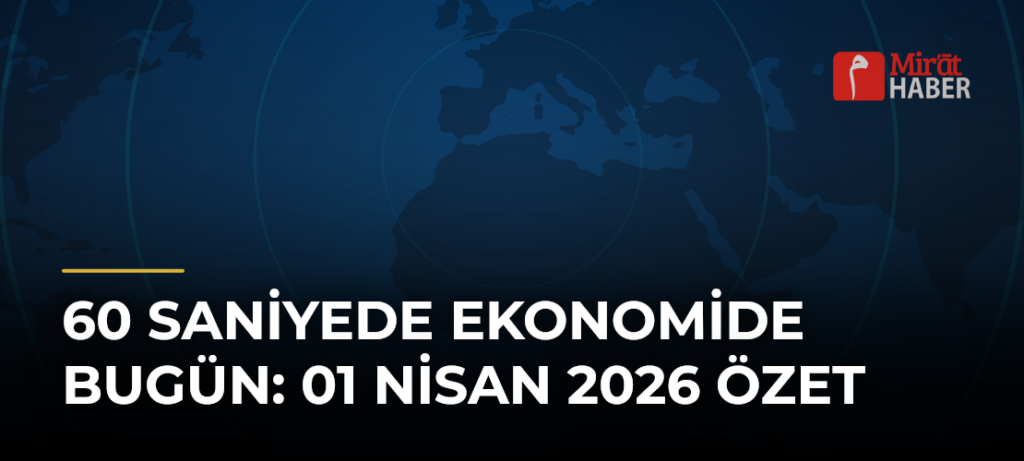 60 Saniyede Ekonomide Bugün: 01 Nisan 2026 Özet