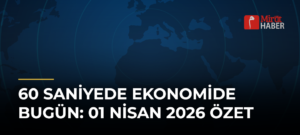 60 Saniyede Ekonomide Bugün: 01 Nisan 2026 Özet