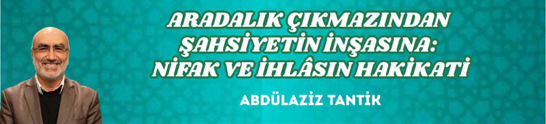 ARADALIK ÇIKMAZINDAN ŞAHSİYETİN İNŞASINA: NİFAK VE İHLÂSIN HAKİKATİ
