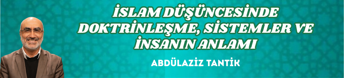 İSLAM DÜŞÜNCESİNDE DOKTRİNLEŞME, SİSTEMLER VE İNSANIN ANLAMI