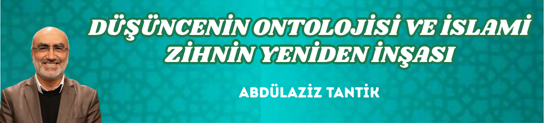 DÜŞÜNCENİN ONTOLOJİSİ VE İSLAMİ ZİHNİN YENİDEN İNŞASI