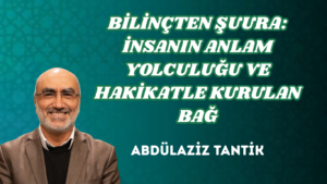 BİLİNÇTEN ŞUURA: İNSANIN ANLAM YOLCULUĞU VE HAKİKATLE KURULAN BAĞ