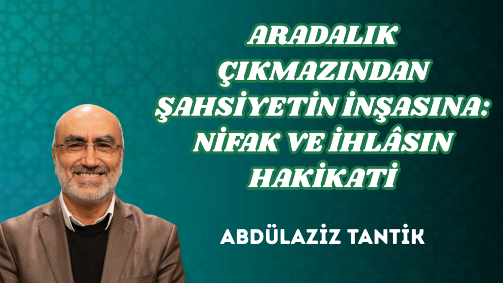 ARADALIK ÇIKMAZINDAN ŞAHSİYETİN İNŞASINA: NİFAK VE İHLÂSIN HAKİKATİ