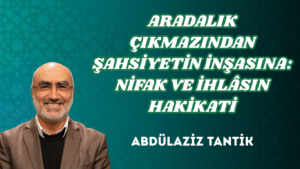 ARADALIK ÇIKMAZINDAN ŞAHSİYETİN İNŞASINA: NİFAK VE İHLÂSIN HAKİKATİ