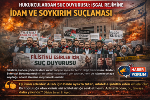 HUKUKÇULARDAN SUÇ DUYURUSU: İŞGAL REJİMİNE İDAM VE SOYKIRIM SUÇLAMASI