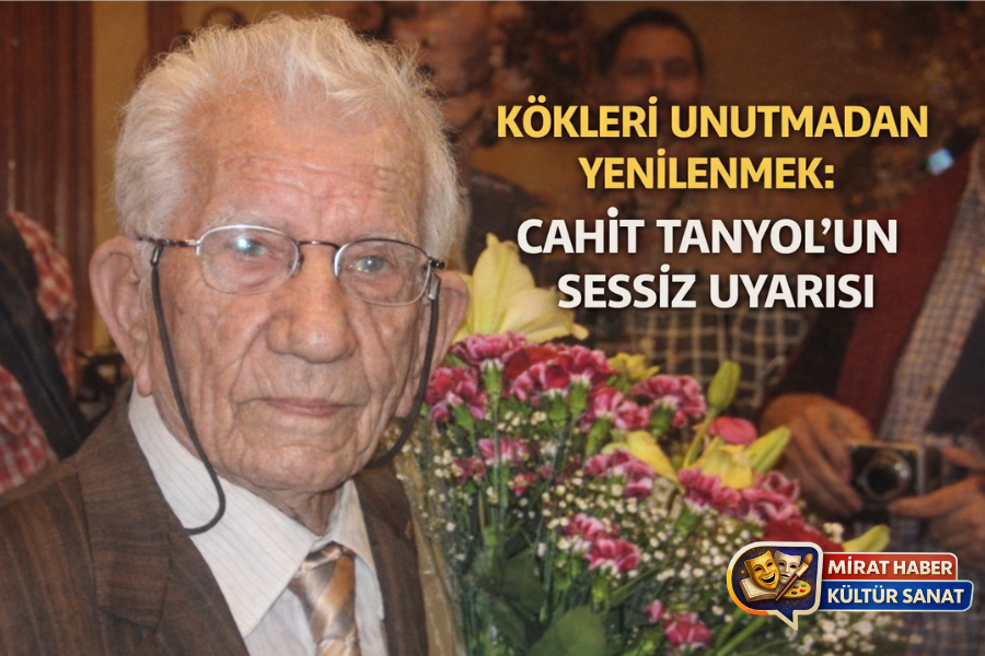 KÖKLERİ UNUTMADAN YENİLENMEK: CAHİT TANYOL’UN SESSİZ UYARISI
