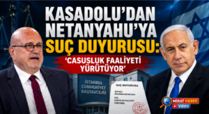 KASADOLU’DAN NETANYAHU’YA SUÇ DUYURUSU: “CASUSLUK FAALİYETİ YÜRÜTÜYOR”