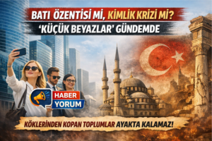 “Batı Özentisi mi, Kimlik Krizi mi? ‘Küçük Beyazlar’ Gündemde”