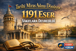 Tarihi Miras Aslına Dönüyor: 1191 Eser Vakıflara Devredildi