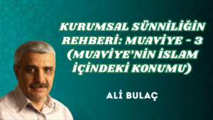 KURUMSAL SÜNNİLİĞİN REHBERİ: MUAVİYE – 3 (MUAVİYE’NİN İSLAM İÇİNDEKİ KONUMU)