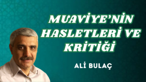 MUAVİYE’NİN HASLETLERİ VE KRİTİĞİ